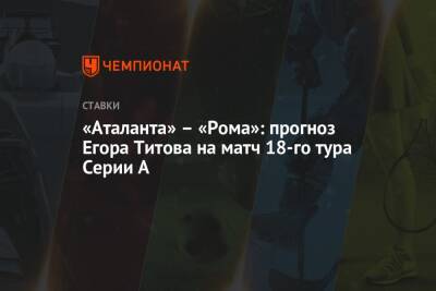 Егор Титов - А.Серия - «Аталанта» – «Рома»: прогноз Егора Титова на матч 18-го тура Серии А - championat.com - Россия