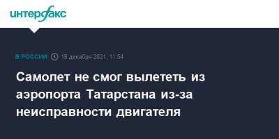 Самолет не смог вылететь из аэропорта Татарстана из-за неисправности двигателя - interfax.ru - Москва - Россия - респ. Татарстан - Набережные Челны - Москва - Татарстан