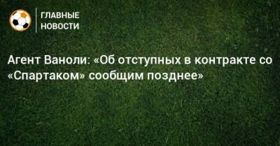 Паоло Ваноль - Агент Ваноли: «Об отступных в контракте со «Спартаком» сообщим позднее» - bombardir.ru