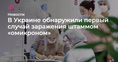 Татьяна Голикова - В Украине обнаружили первый случай заражения штаммом «омикроном» - tvrain.ru - Россия - США - Украина - Эмираты - Юар
