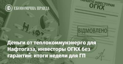 Деньги от теплокоммунэнерго для Нафтогаза, инвесторы ОГКХ без гарантий: итоги недели для ГП - epravda.com.ua - Украина