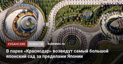 В парке «Краснодар» возведут самый большой японский сад за пределами Японии - kubnews.ru - Краснодарский край - Краснодар - Япония - Благоустройство