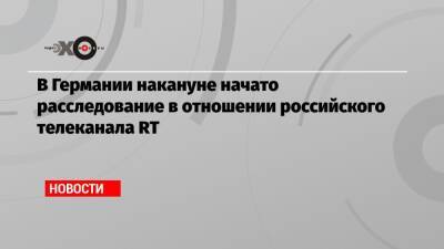 Маргарита Симоньян - В Германии накануне начато расследование в отношении российского телеканала RT - echo.msk.ru - Россия - Германия