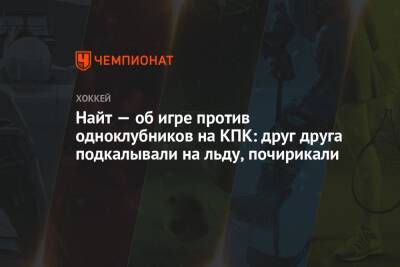 Найт — об игре против одноклубников на КПК: друг друга подкалывали на льду, почирикали - championat.com - Финляндия - Канада