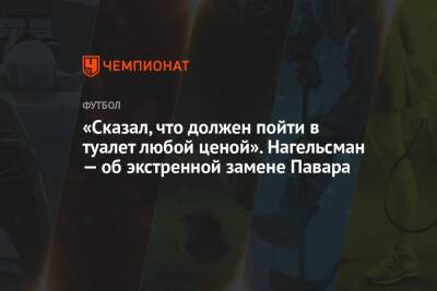 Юлиан Нагельсман - «Сказал, что должен пойти в туалет любой ценой». Нагельсман — об экстренной замене Павара - championat.com - Германия