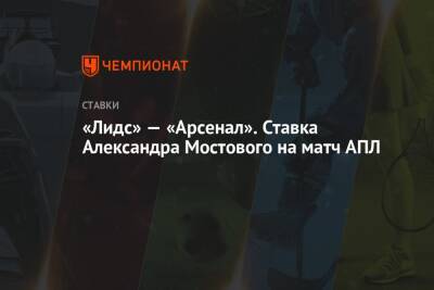 Александр Мостовой - «Лидс» — «Арсенал». Ставка Александра Мостового на матч АПЛ - championat.com - Россия - Англия