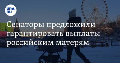 Сенаторы предложили гарантировать выплаты российским матерям - ura.news - Россия