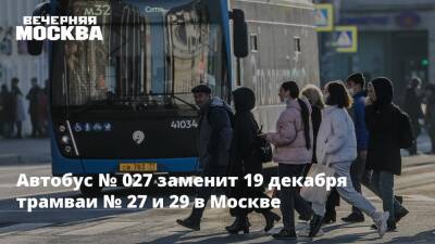 Автобус № 027 заменит 19 декабря трамваи № 27 и 29 в Москве - vm.ru - Москва - Москва