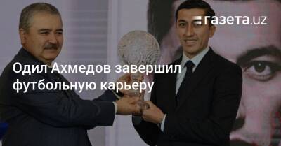 Одил Ахмедов завершил футбольную карьеру - gazeta.uz - Узбекистан