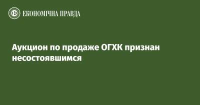 Аукцион по продаже ОГХК признан несостоявшимся - epravda.com.ua - Украина