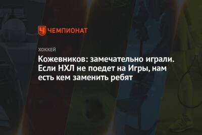Александр Кожевников - Кожевников: замечательно играли. Если НХЛ не поедет на Игры, нам есть кем заменить ребят - championat.com - Россия - Чехия