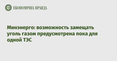 Минэнерго: возможность замещать уголь газом предусмотрена пока для одной ТЭС - epravda.com.ua - Россия - Украина