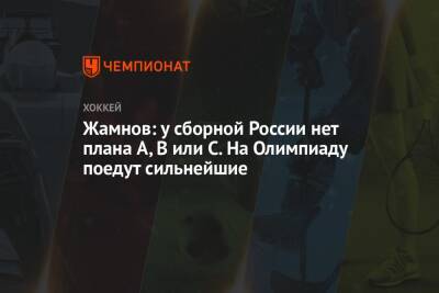 Алексей Жамнов - Жамнов: у сборной России нет плана A, B или С. На Олимпиаду поедут сильнейшие - championat.com - Россия