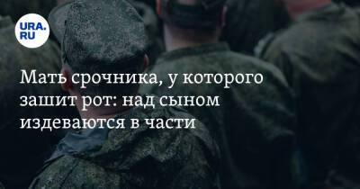 Мать срочника, у которого зашит рот: над сыном издеваются в части - ura.news - Челябинская обл.