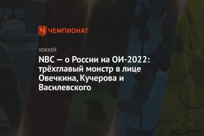 NBC — о России на ОИ-2022: трёхглавый монстр в лице Овечкина, Кучерова и Василевского - championat.com - Россия - Китай - США - Пекин