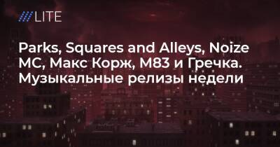 Егор Летов - Максим Корж - Parks, Squares and Alleys, Noize MC, Макс Корж, M83 и Гречка. Музыкальные релизы недели - tvrain.ru