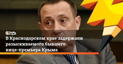 Сергей Аксенов - Владимир Серов - В Краснодарском крае задержали разыскиваемого бывшего вице-премьера Крыма - ridus.ru - Крым - Краснодарский край - Ростов-На-Дону