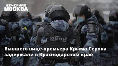 Сергей Аксенов - Владимир Серов - Бывшего вице-премьера Крыма Серова задержали в Краснодарском крае - vm.ru - Крым - Краснодарский край - Ростов-На-Дону - Белогорск - Крым