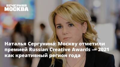 Алексей Фурсин - Наталья Сергунина - Наталья Сергунина: Москву отметили премией Russian Creative Awards — 2021 как креативный регион года - vm.ru - Москва - Россия
