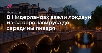 В Нидерландах ввели локдаун из-за коронавируса до середины января - tvrain.ru - Голландия