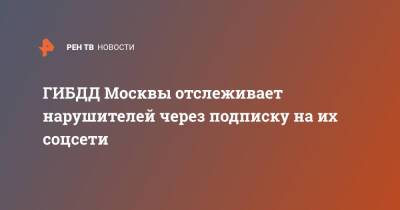 Александр Быков - ГИБДД Москвы отслеживает нарушителей через подписку на их соцсети - ren.tv - Москва