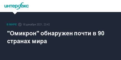 "Омикрон" обнаружен почти в 90 странах мира - interfax.ru - Москва