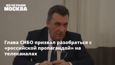 Алексей Данилов - Глава СНБО призвал разобраться с «российской пропагандой» на телеканалах - vm.ru - Россия - Украина