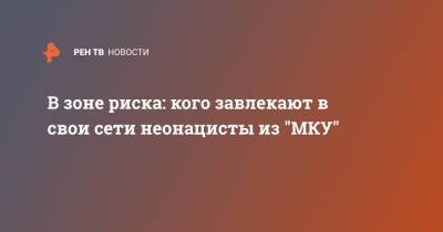 В зоне риска: кого завлекают в свои сети неонацисты из "МКУ" - ren.tv - Россия