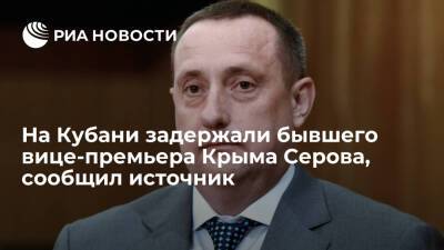 Сергей Аксенов - Владимир Серов - Источник: в Краснодарском крае задержали бывшего вице-премьера Крыма Серова - ria.ru - Крым - Краснодарский край - Симферополь - Ростов-На-Дону - Ростов-На-Дону