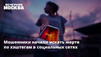 Мошенники начали искать жертв по хэштегам в социальных сетях - vm.ru - Москва
