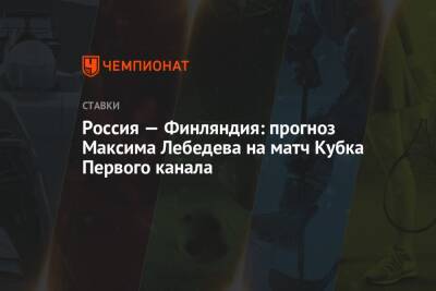 Максим Лебедев - Россия — Финляндия: прогноз Максима Лебедева на матч Кубка Первого канала - championat.com - Россия - Финляндия - Канада