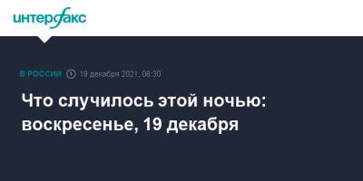 Александр Грушко - Владислав Клюшин - Что случилось этой ночью: воскресенье, 19 декабря - interfax.ru - Москва - Россия - США - Крым - Швейцария - респ. Саха