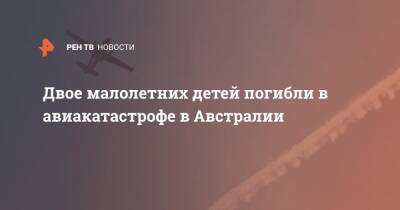 Австралия - Двое малолетних детей погибли в авиакатастрофе в Австралии - ren.tv - Австралия - Кемеровская обл. - респ. Алтай - респ. Хакасия