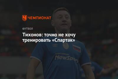 Андрей Тихонов - Тихонов: точно не хочу тренировать «Спартак» - championat.com