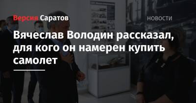 Вячеслав Володин - Вячеслав Володин рассказал, для кого он намерен купить самолет - nversia.ru - Саратовская обл.