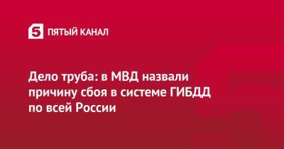 Дело труба: в МВД назвали причину сбоя в системе ГИБДД по всей России - 5-tv.ru - Россия