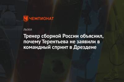 Александр Терентьев - Тренер сборной России объяснил, почему Терентьева не заявили в командный спринт в Дрездене - championat.com - Россия - Германия