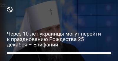 Через 10 лет украинцы могут перейти к празднованию Рождества 25 декабря – Епифаний - liga.net - Украина