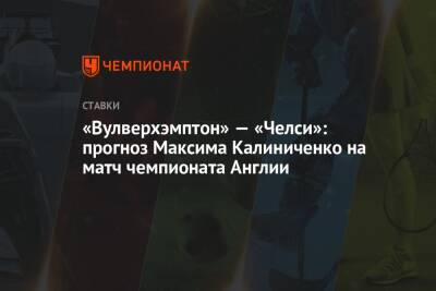 Максим Калиниченко - «Вулверхэмптон» — «Челси»: прогноз Максима Калиниченко на матч чемпионата Англии - championat.com - Украина - Англия