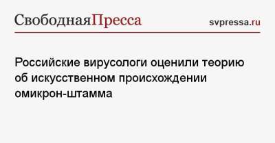Петр Чумаков - Российские вирусологи оценили теорию об искусственном происхождении омикрон-штамма - svpressa.ru - Россия