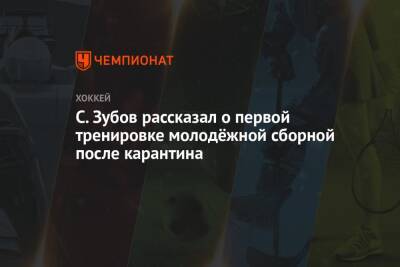Сергей Зубов - С. Зубов рассказал о первой тренировке молодёжной сборной после карантина - championat.com - Россия