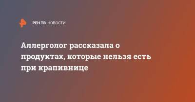 Аллерголог рассказала о продуктах, которые нельзя есть при крапивнице - ren.tv - Москва