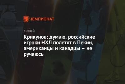 Владимир Крикунов - Крикунов: думаю, российские игроки НХЛ полетят в Пекин, американцы и канадцы – не ручаюсь - championat.com - Россия - Канада - Рига - Пекин