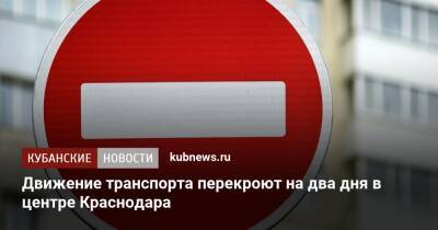 Движение транспорта перекроют на два дня в центре Краснодара - kubnews.ru - Краснодарский край - Краснодар - Краснодар