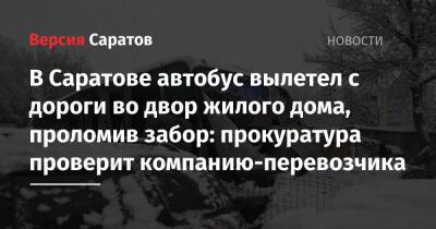В Саратове автобус вылетел с дороги во двор жилого дома, проломив забор: прокуратура проверит компанию-перевозчика - nversia.ru - Саратов - Волгоградская обл. - Жирновск