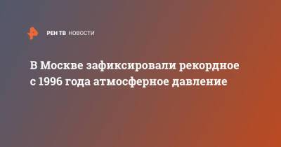 В Москве зафиксировали рекордное с 1996 года атмосферное давление - ren.tv - Москва - Россия - Москва