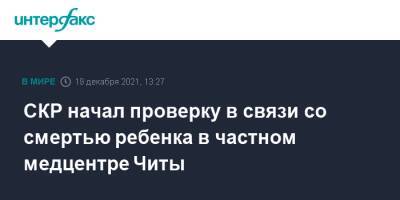 Александр Бастрыкин - СКР начал проверку в связи со смертью ребенка в частном медцентре Читы - interfax.ru - Москва - Россия - Забайкальский край - Чита