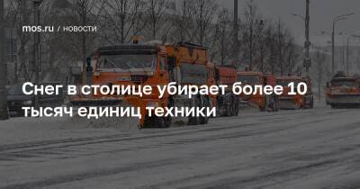 Снег в столице убирает более 10 тысяч единиц техники - mos.ru - Москва