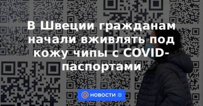 В Швеции гражданам начали вживлять под кожу чипы с COVID-паспортами - news.mail.ru - Швеция