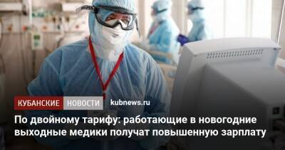 Владимир Путин - Антон Силуанов - Антон Котяков - По двойному тарифу: работающие в новогодние выходные медики получат повышенную зарплату - kubnews.ru - Россия - Краснодарский край